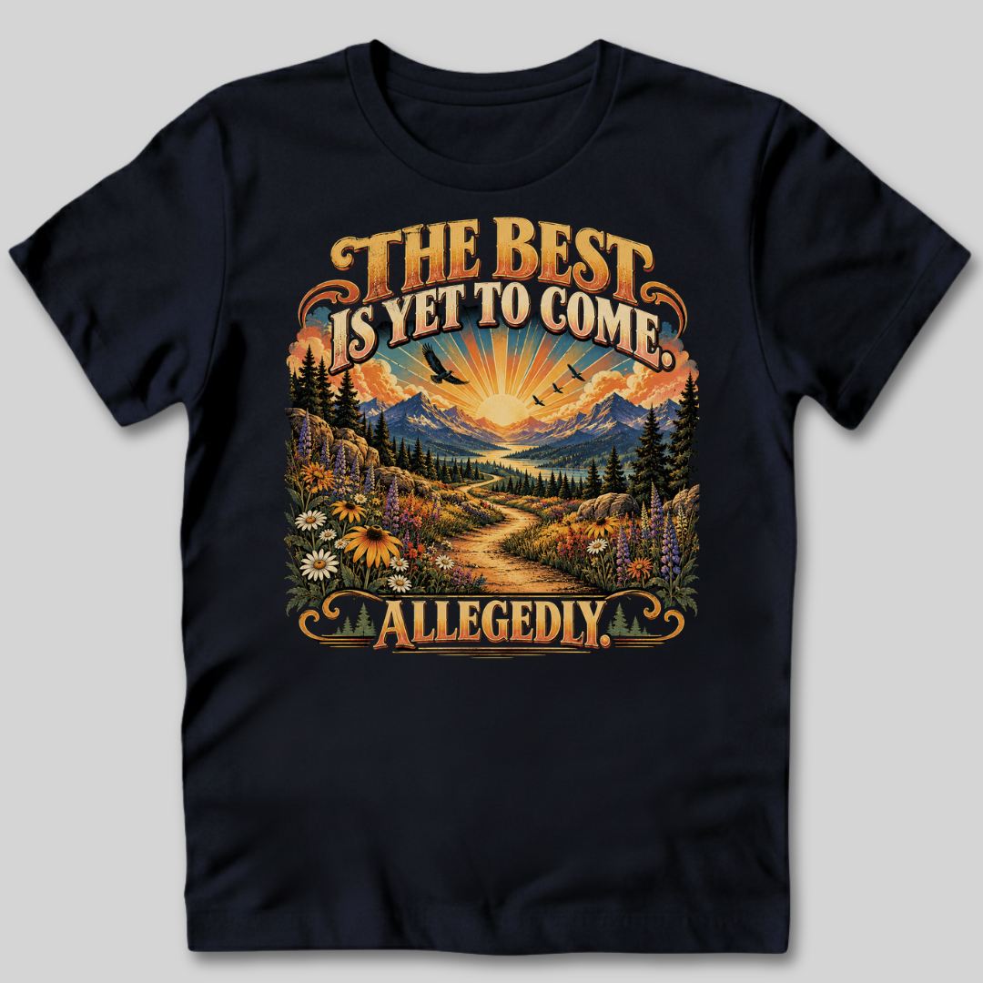 The Best Is Yet to Come Allegedly T-Shirt