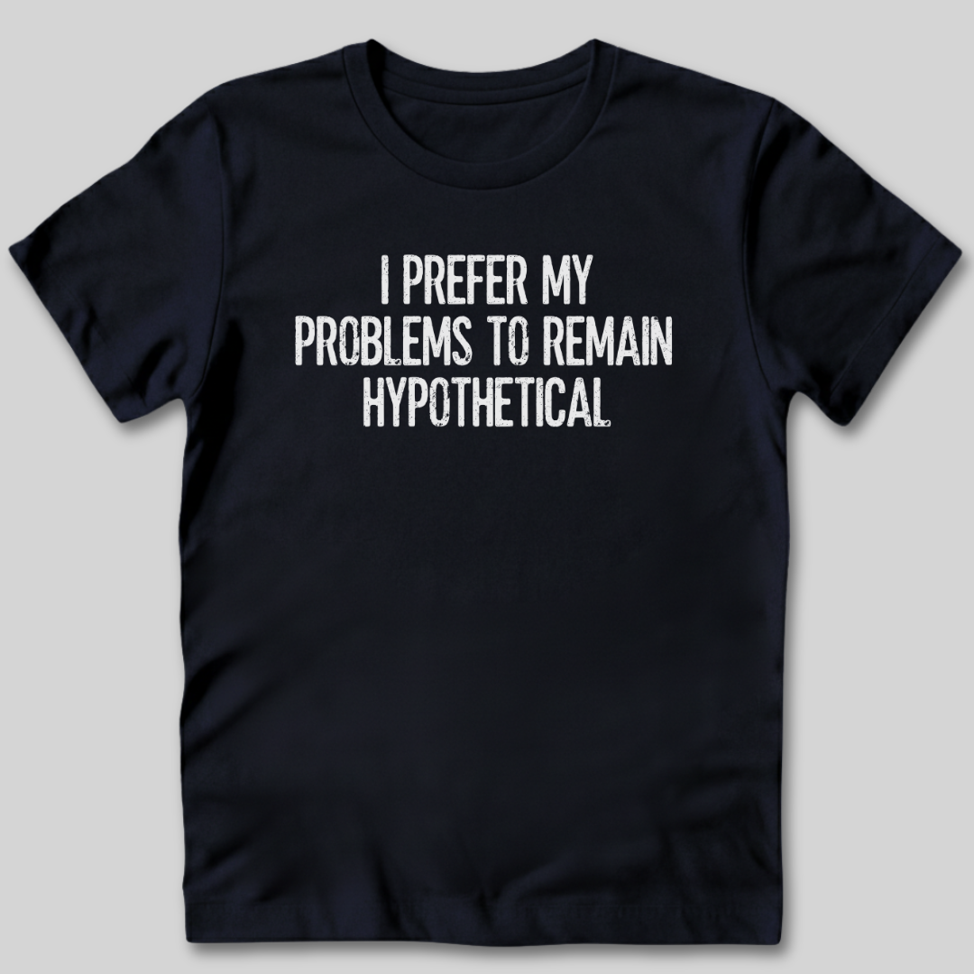 My Problems Are Hypothetical T-Shirt