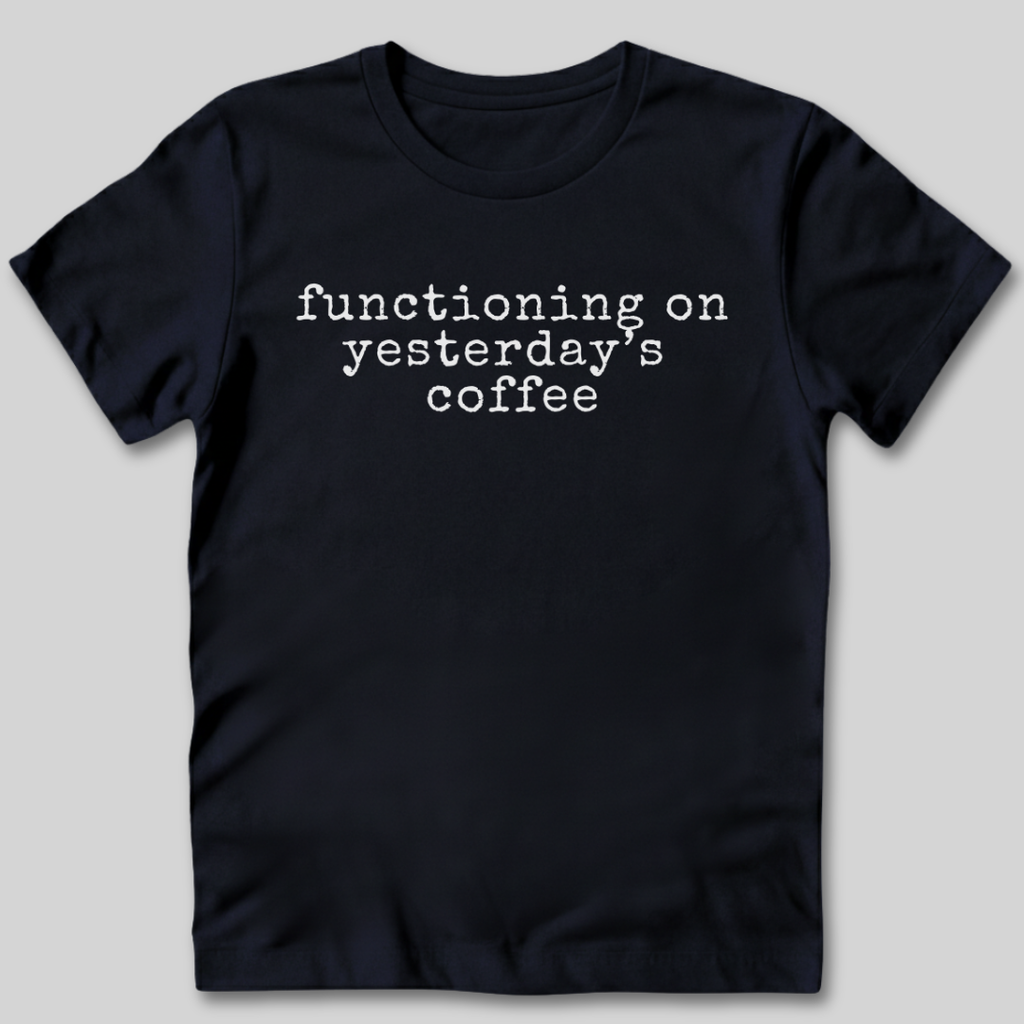 Functioning on Yesterday's Coffee T-Shirt