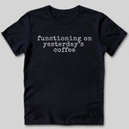 Functioning on Yesterday's Coffee T-Shirt