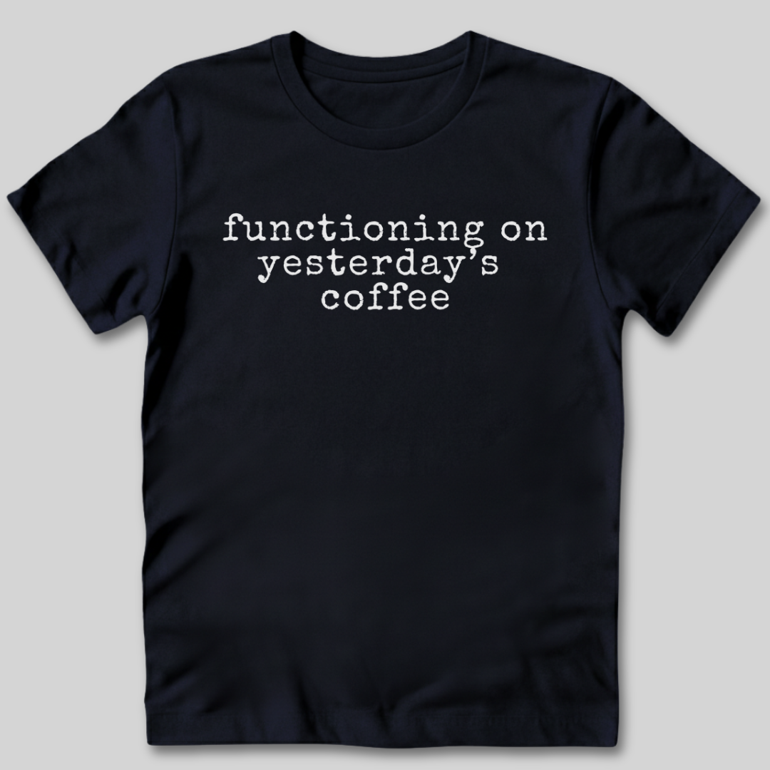 Functioning on Yesterday's Coffee T-Shirt