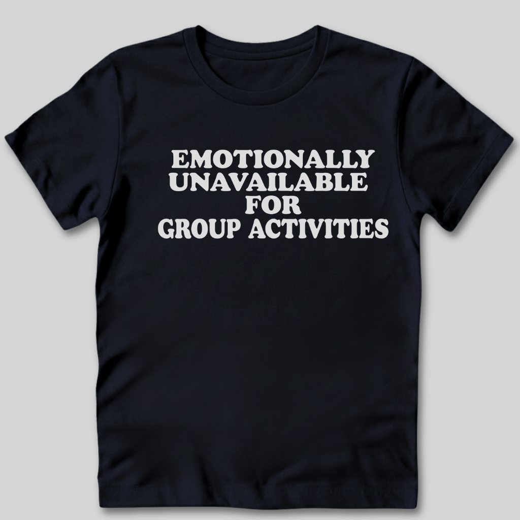 Emotionally Unavailable for Group Activities T-Shirt