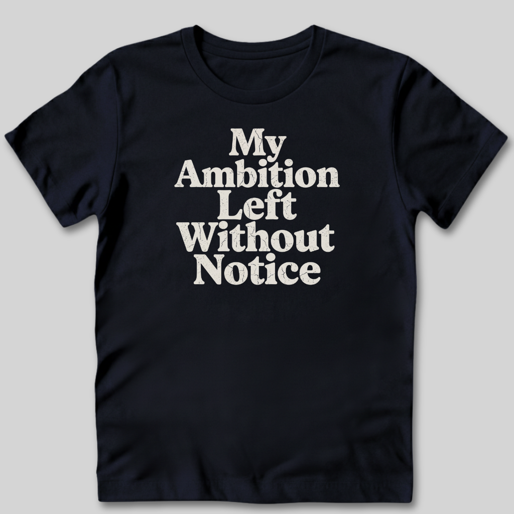 My Ambition Left Without Notice T-Shirt