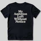 My Ambition Left Without Notice T-Shirt