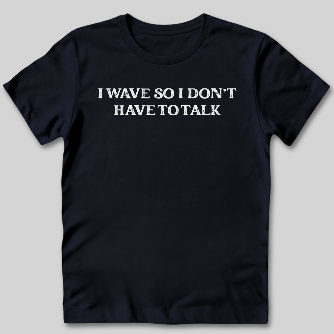 I Wave So I Don't Have to Talk T-Shirt