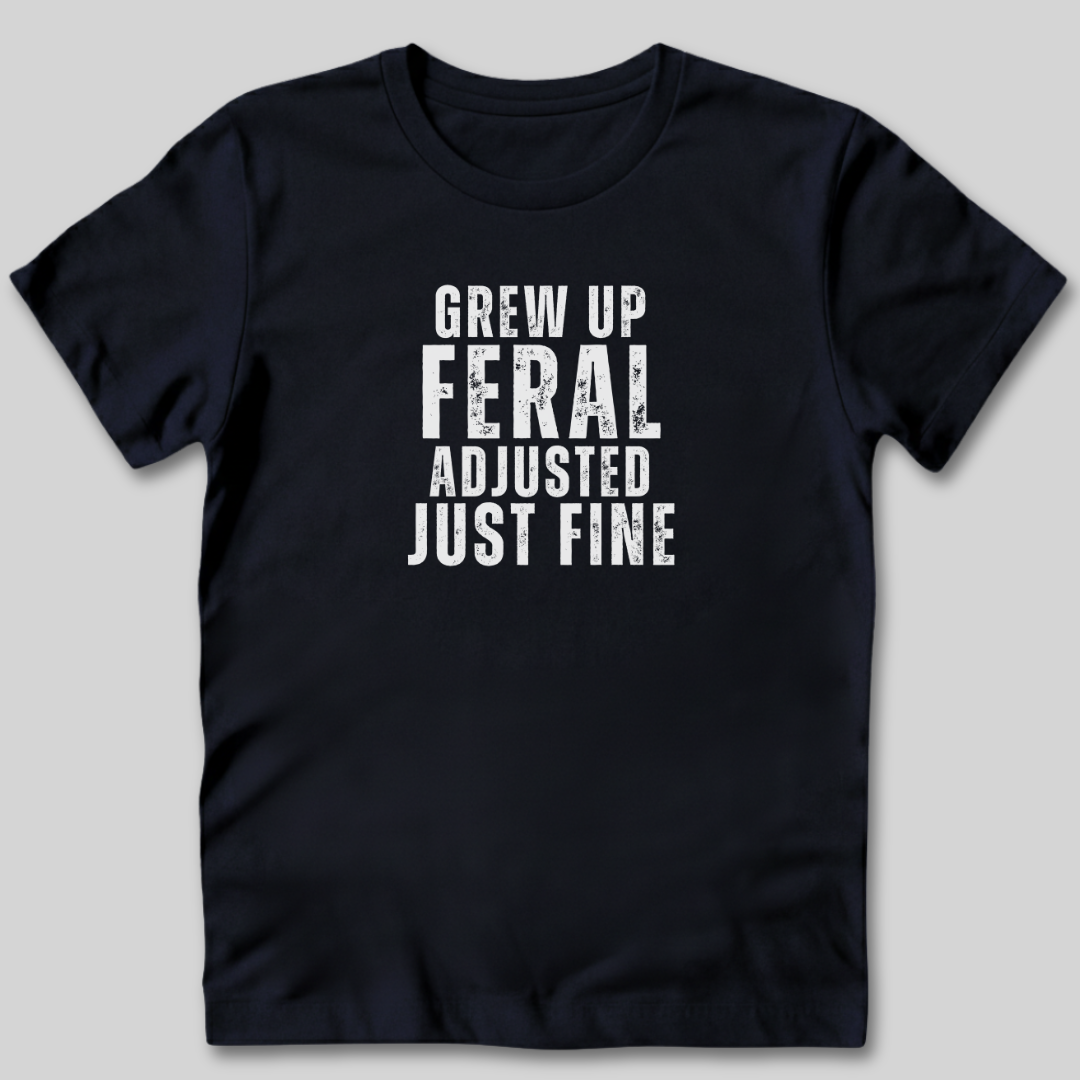 Grew Up Feral Adjusted Just Fine T-Shirt