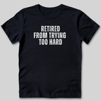 Retired From Trying Too Hard T-Shirt