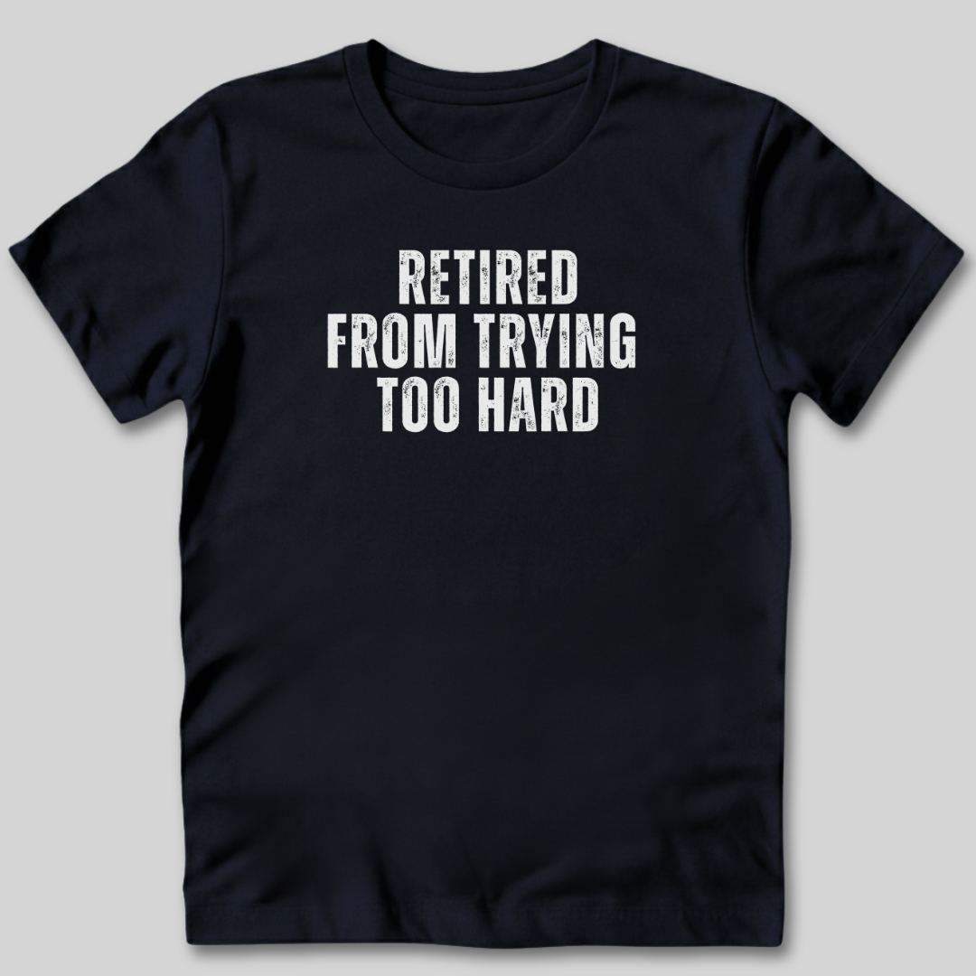 Retired From Trying Too Hard T-Shirt