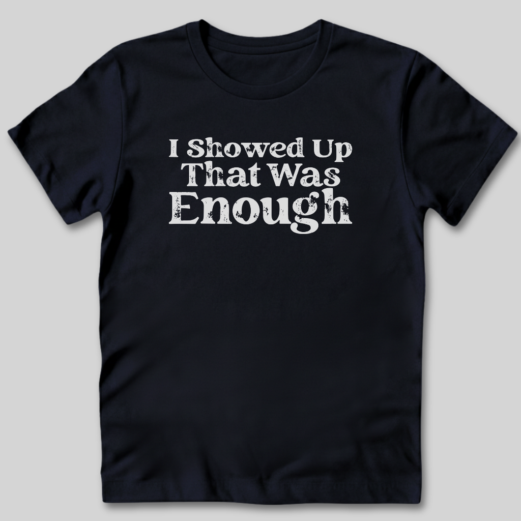 I Showed Up T-Shirt
