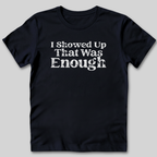 I Showed Up T-Shirt