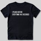 I Peaked Before Everything Was Recorded T-Shirt