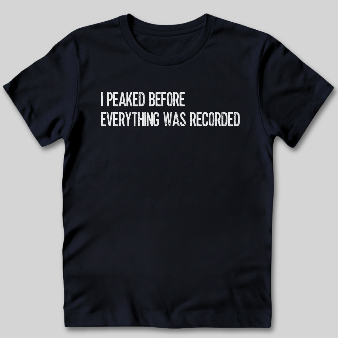 I Peaked Before Everything Was Recorded T-Shirt