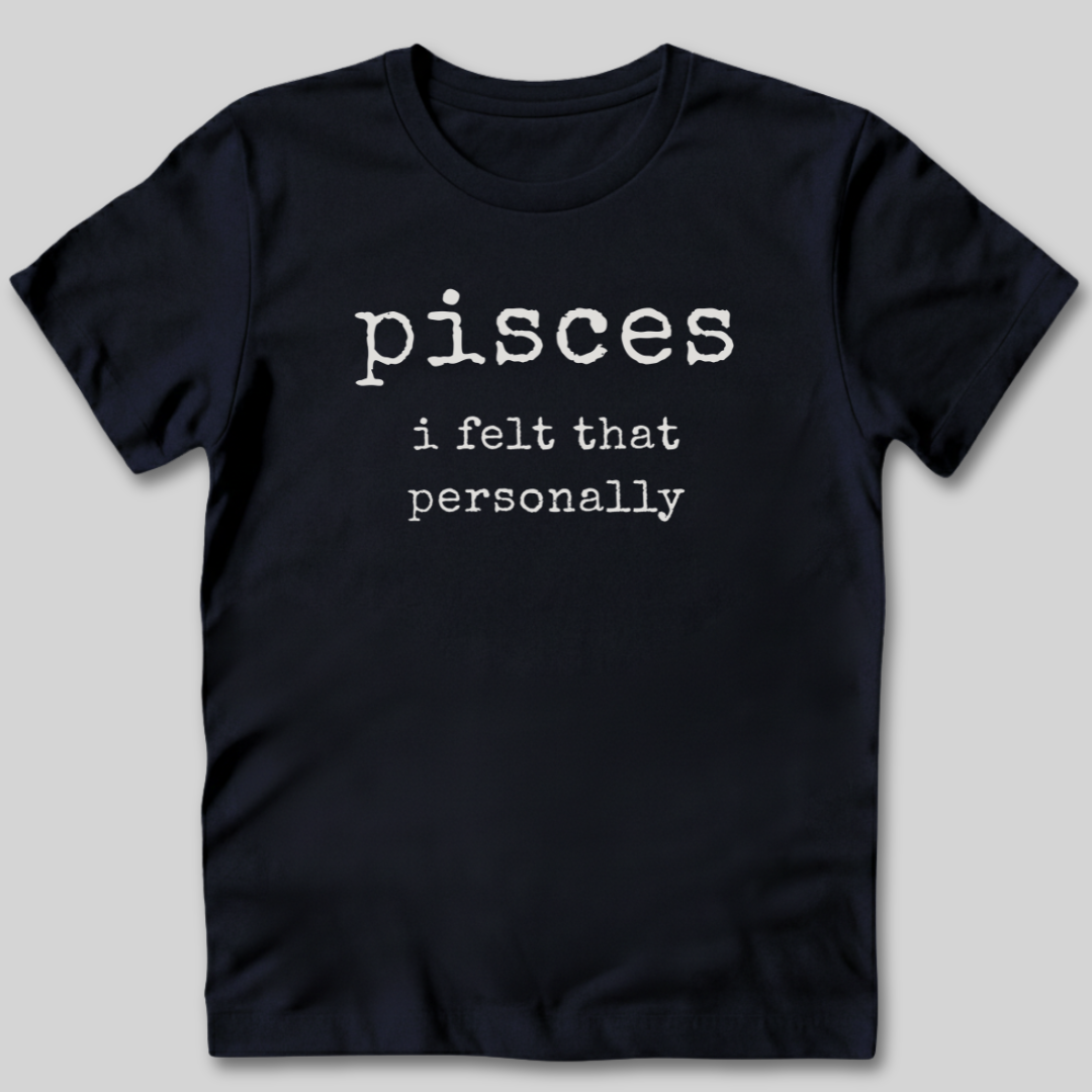 Pisces I Felt That Personally T-Shirt