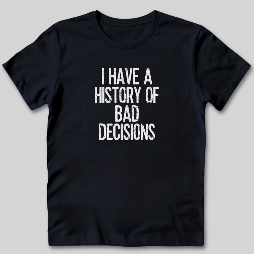 I Have a History of Bad Decisions T-Shirt