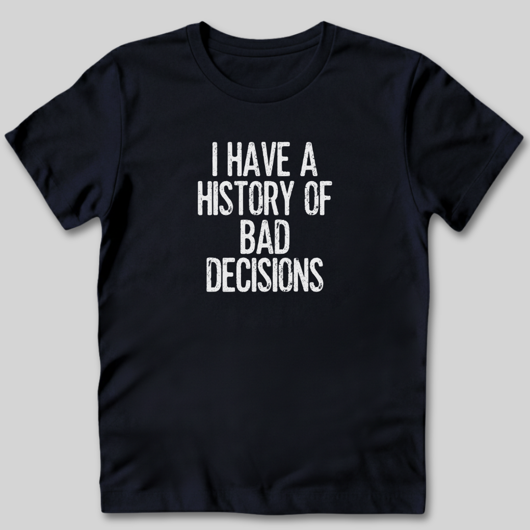 I Have a History of Bad Decisions T-Shirt