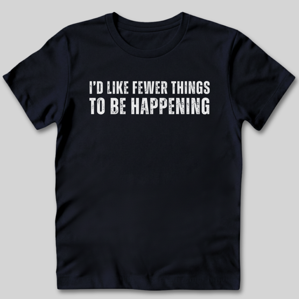 I'd Like Fewer Things To Be Happening T-Shirt