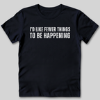 I'd Like Fewer Things To Be Happening T-Shirt