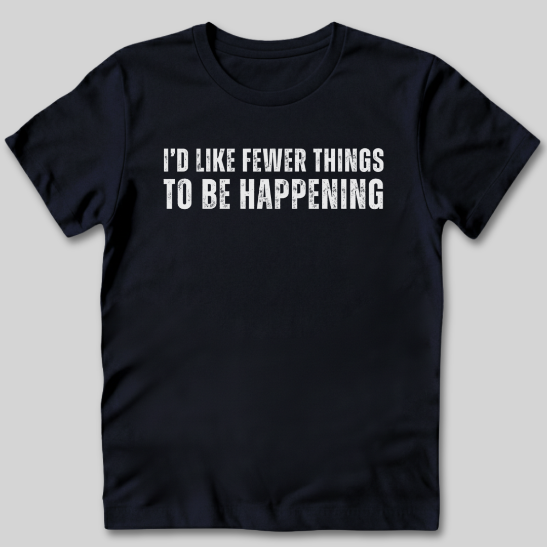 I'd Like Fewer Things To Be Happening T-Shirt