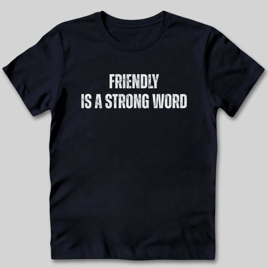 Friendly Is A Strong Word T-Shirt