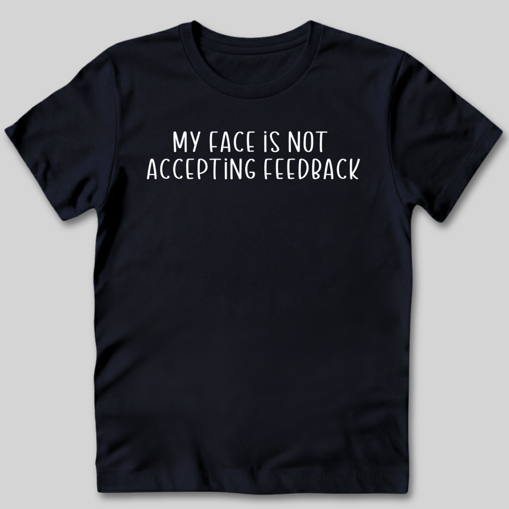My Face Is Not Accepting Feedback T-Shirt