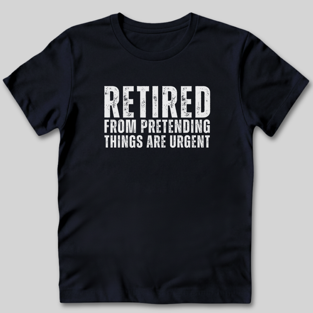 Retired From Pretending Things are Urgent T-Shirt