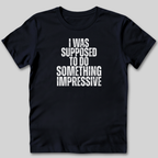 I Was Supposed to Do Something Impressive T-Shirt