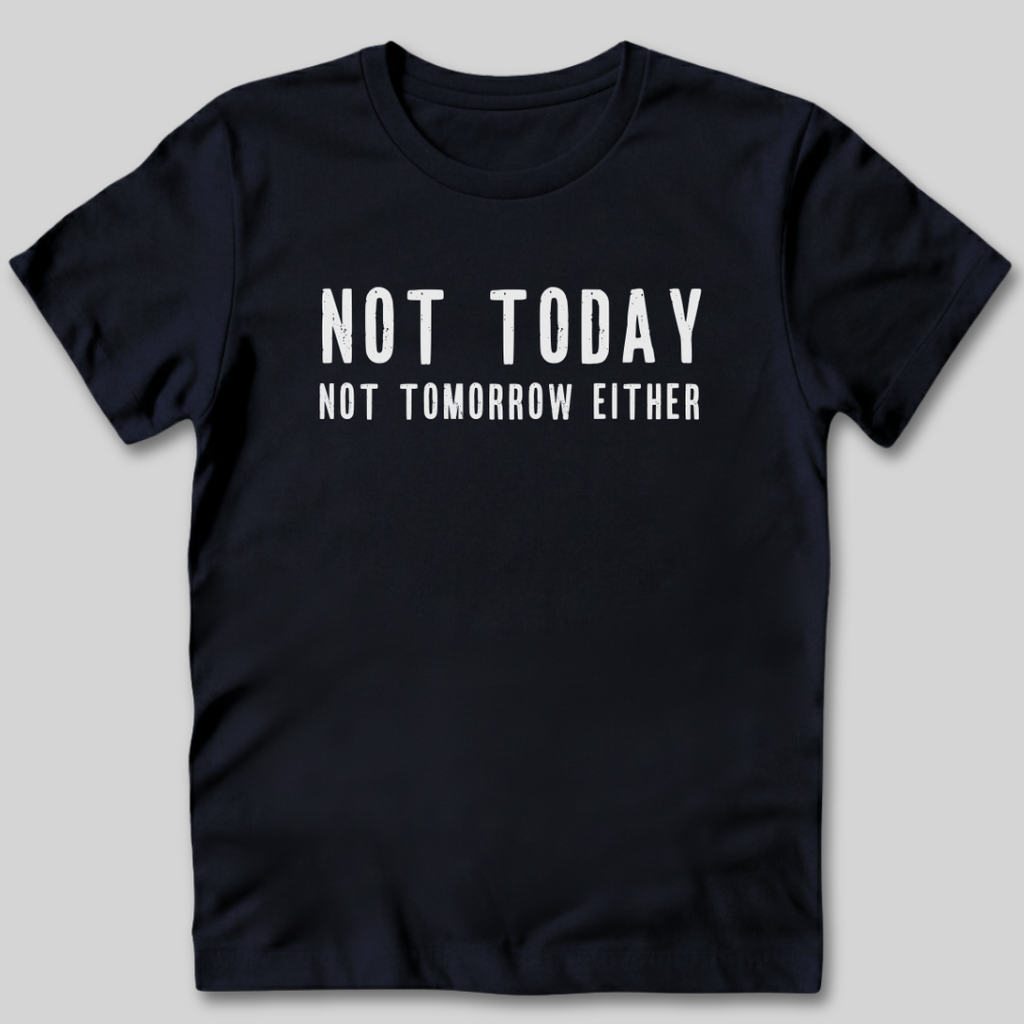 Not Today Not Tomorrow Either T-Shirt