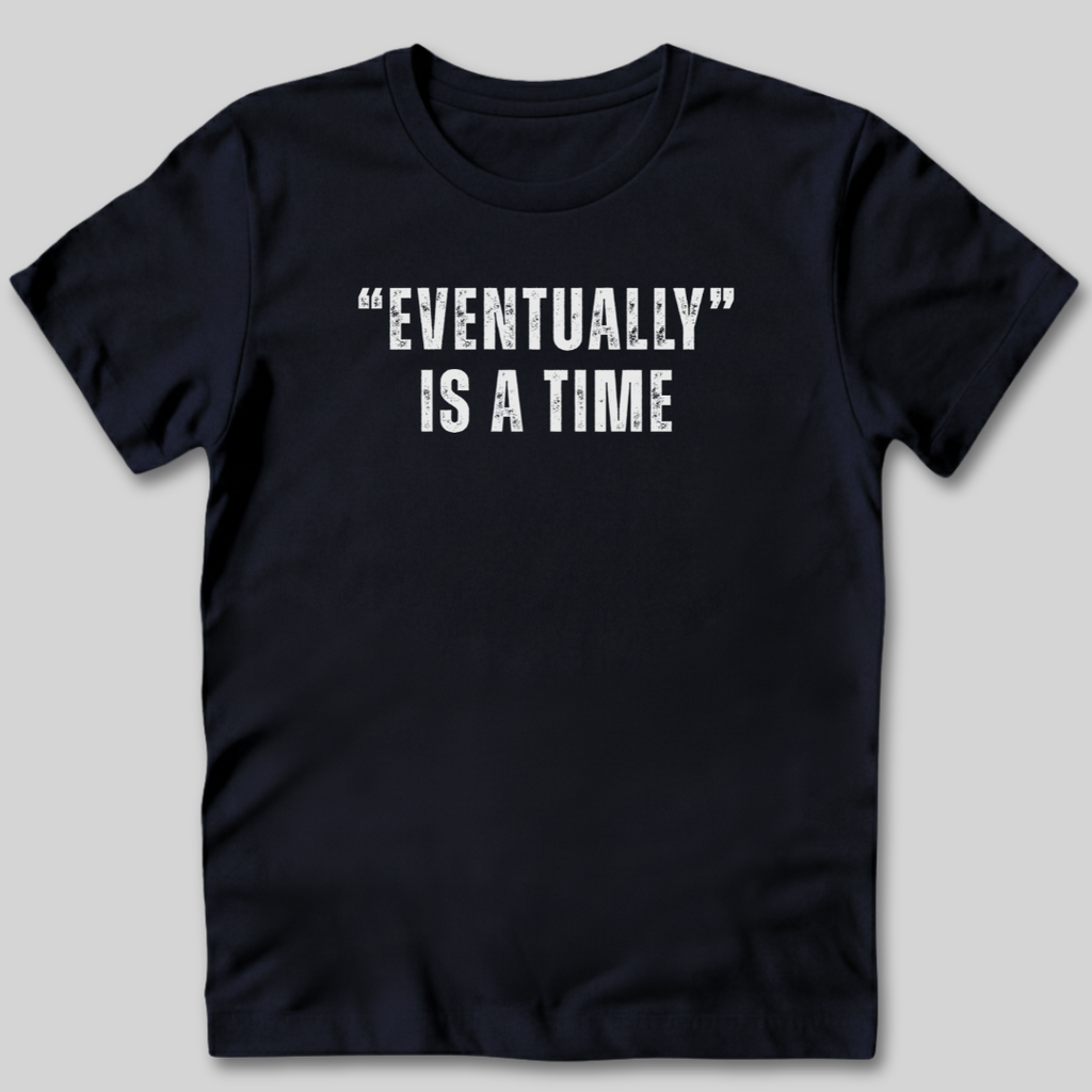 Eventually Is A Time T-Shirt