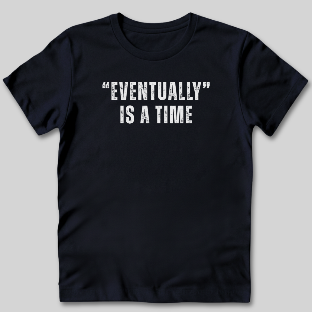 Eventually Is A Time T-Shirt