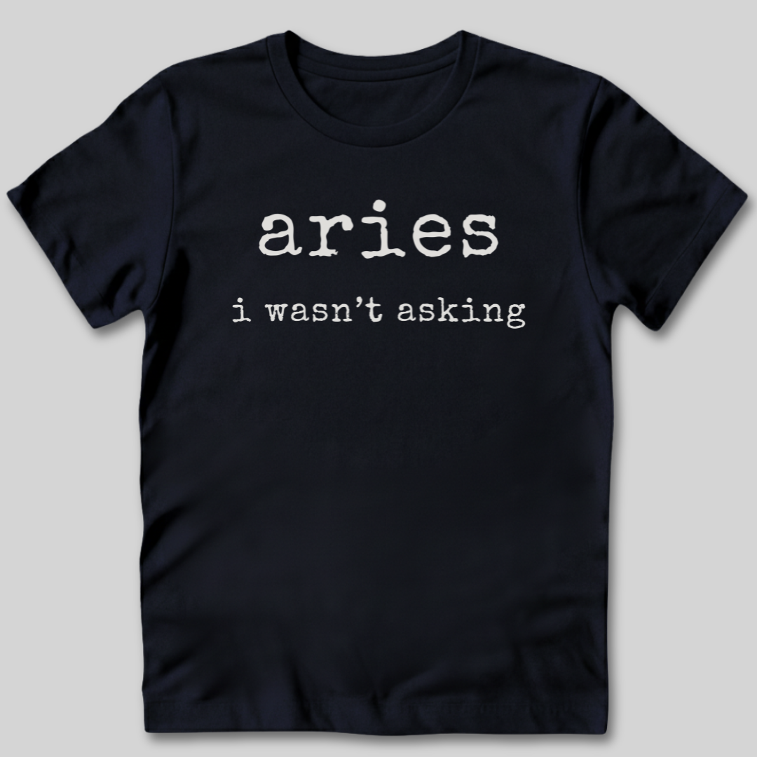 Aries I Wasn't Asking T-Shirt