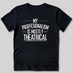 My Professionalism Is Mostly Theatrical T-Shirt