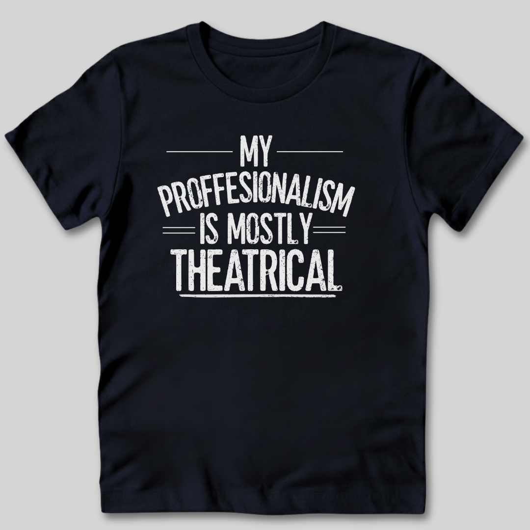 My Professionalism Is Mostly Theatrical T-Shirt