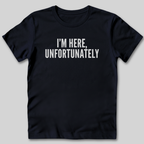 I'm Here Unfortunately T-Shirt