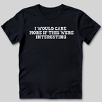 I Would Care More If This Were Interesting T-Shirt