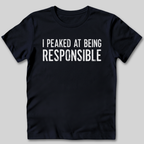 I Peaked At Being Responsible T-Shirt