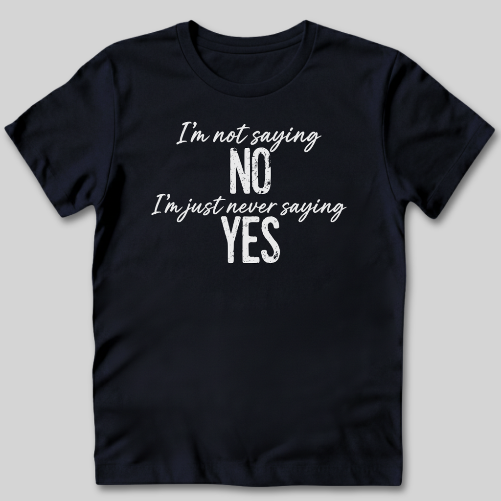 I'm Not Saying No T-Shirt