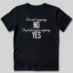 I'm Not Saying No T-Shirt