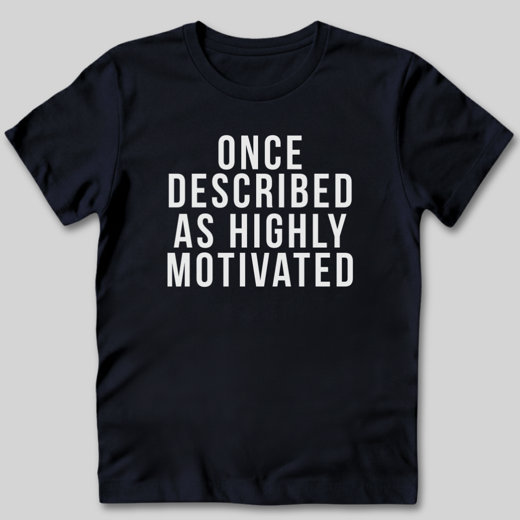 Once Described as Highly Motivated T-Shirt