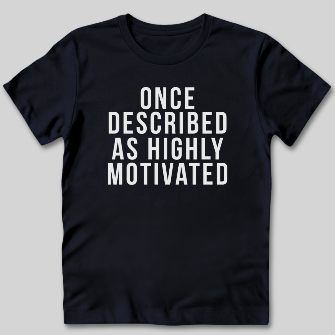 Once Described as Highly Motivated T-Shirt
