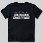 Cold Enough To Ignore Everyone T-Shirt