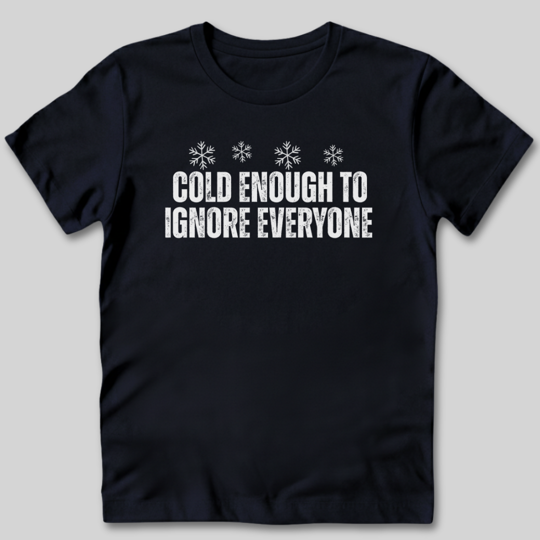 Cold Enough To Ignore Everyone T-Shirt
