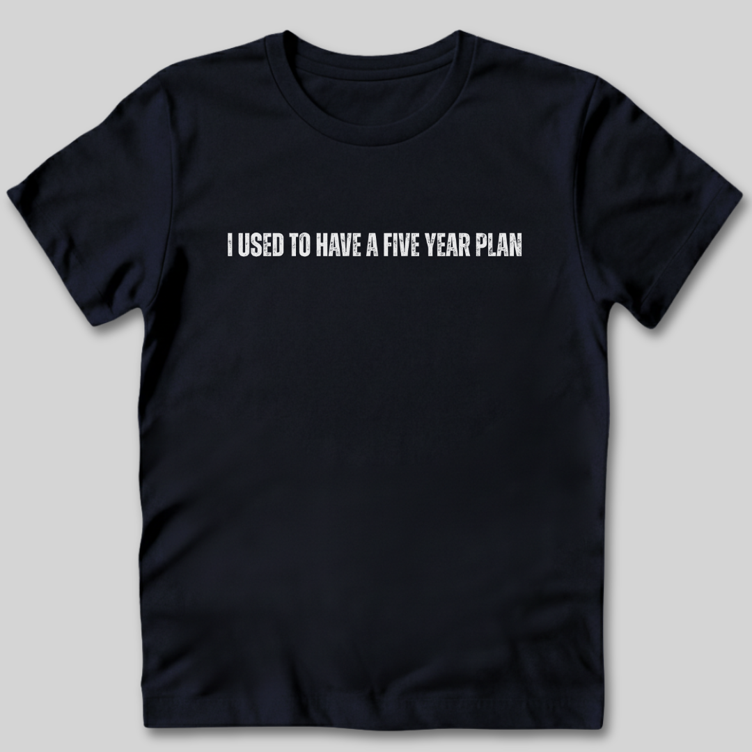 I Used to Have a Five Year Plan T-Shirt
