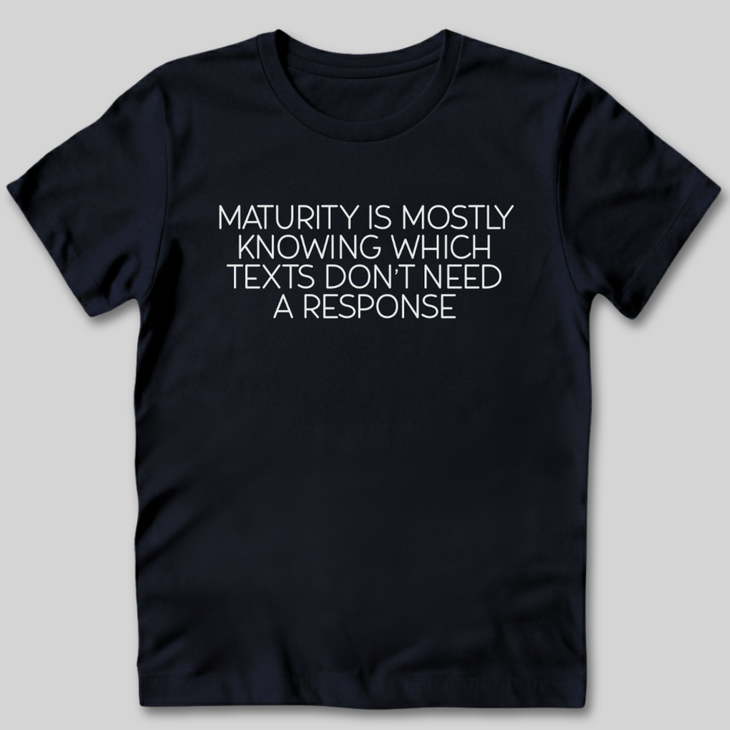 Maturity is Knowing Which Texts Don't Need a Response T-Shirt