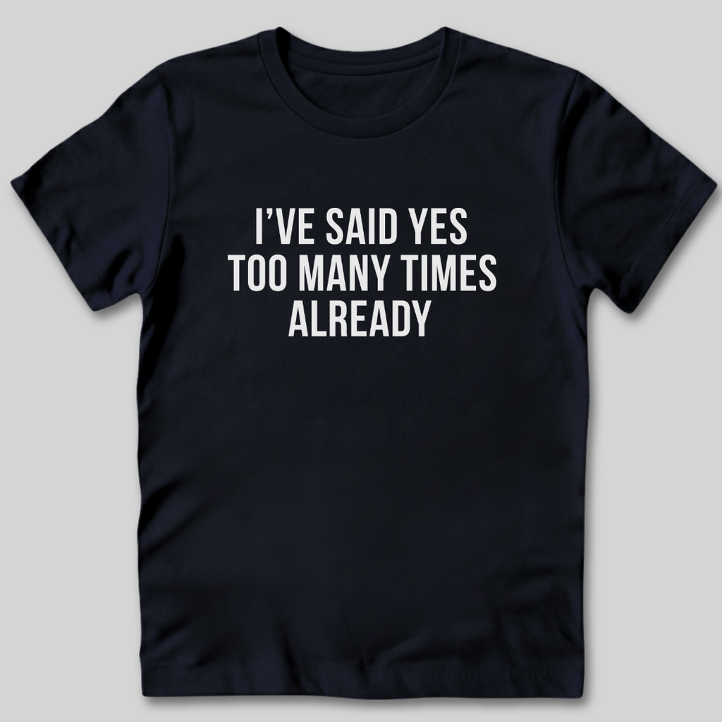 Said Yes Too Many Times T-Shirt