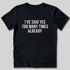 Said Yes Too Many Times T-Shirt