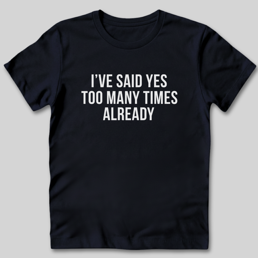 Said Yes Too Many Times T-Shirt