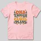 Cold Enough To Cancel Plans T-Shirt