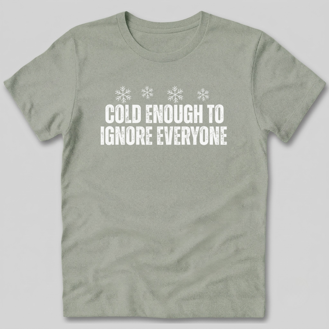 Cold Enough To Ignore Everyone T-Shirt