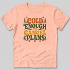 Cold Enough To Cancel Plans T-Shirt