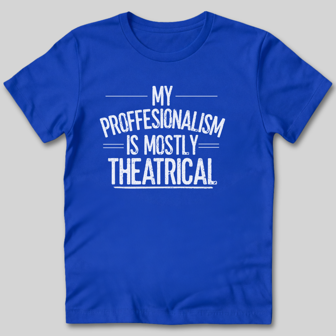 My Professionalism Is Mostly Theatrical T-Shirt